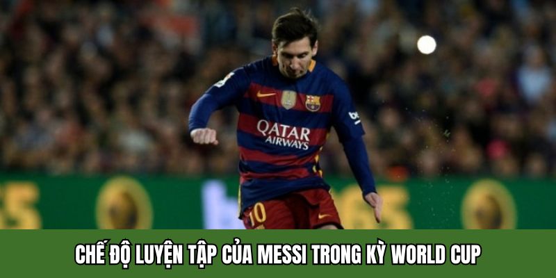 Chế độ luyện tập của Messi trong kỳ World Cup