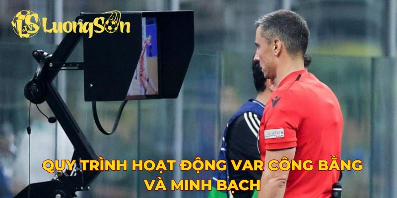 Quy trình hoạt động VAR công bằng và minh bạch