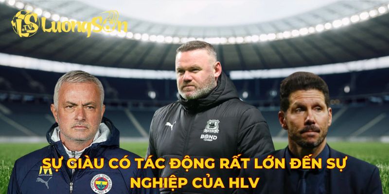 Sự giàu có tác động rất lớn đến sự nghiệp của HLV
