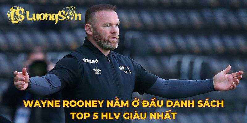 Wayne Rooney nằm ở đầu danh sách top 5 HLV giàu nhất